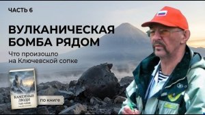 Вулканическая бомба рядом. Что произошло на Ключевской сопке? Часть 6