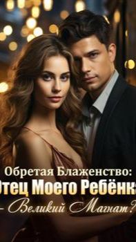 《Обретая Блаженство: Отец Моего Ребёнка - Великий Магнат?!》