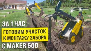 КАК ЗА 1 ЧАС ПОДГОТОВИТЬ УЧАСТОК К МОНТАЖУ ЗАБОРА С ПОМОЩЬЮ МИНИ ПОГРУЗЧИКА MAKER - 600