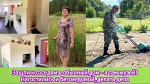 Зашли к соседям в обычный дом, а там музей! Нагостились, и бегом домой делать дела