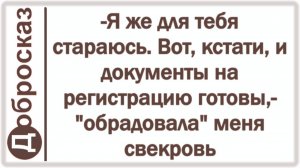 -Я же для тебя стараюсь. Вот, кстати, и документы на регистрацию готовы,- «обрадовала» меня свекровь