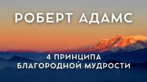 Роберт Адамс - ЧЕТЫРЕ ПРИНЦИПА БЛАГОРОДНОЙ МУДРОСТИ, NikOsho