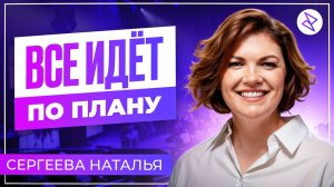 Наталья Сергеева | «ВСЁ ИДЁТ ПО ПЛАНУ»
