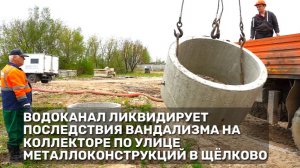Водоканал ликвидирует последствия вандализма на коллекторе по улице Металлоконструкций в Щёлково