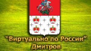 Виртуально по России. 256.  город Дмитров