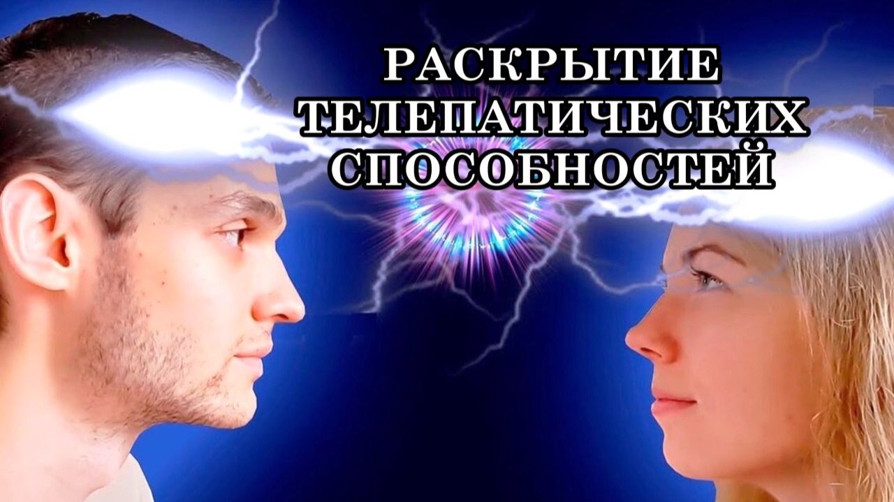 РАСКРЫТИЕ ТЕЛЕПАТИЧЕСКИХ СПОСОБНОСТЕЙ. Телепатические способности всегда были и есть во всех людях