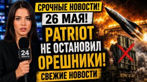 ПОСЛЕДНИЕ СРОЧНЫЕ НОВОСТИ 26 МАЯ! PATRIOT НЕ ОСТАНОВИЛ ОРЕШНИКИ СВЕЖИЕ НОВОСТИ