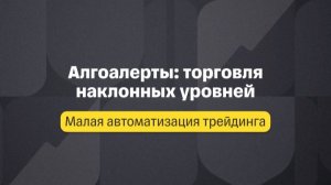Малая автоматизация. Лекция 1. Алгоалерты: торговля наклонных уровней