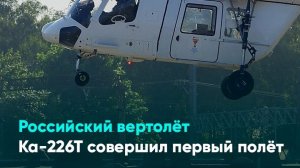 Российский вертолёт Ка-226Т совершил первый полёт