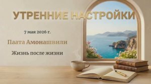 Утренняя настройка c Паатой Амонашвили от 7 мая 2026 г.