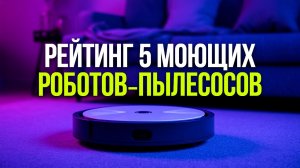 Рейтинг 5 моющих роботов‑пылесосов — автоматическая уборка без усилий.