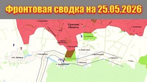 Сводка СВО сегодня, 25 мая 2026 года — Карта боевых действий на Украине сейчас