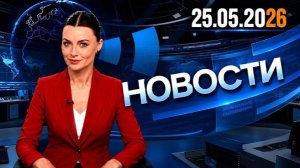 Главные события дня  25.05.2026  Главные новости сегодня