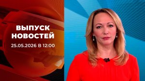 Выпуск новостей в 12:00 от 25.05.2026