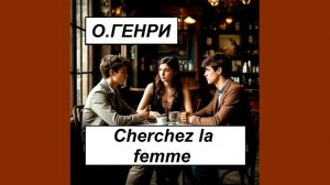 О.Генри « Herchez la femme». Читаем вслух.