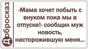 -Мама хочет побыть с внуком пока мы в отпуске!- сообщил муж новость, насторожившую меня...