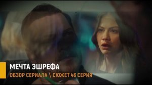Мечта Эшрефа 46 серия: правда, которая разрушит всё - разбор сюжета