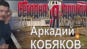 *** «СЕГОДНЯ Я ДРУГОЙ» - АРКАДИЙ КОБЯКОВ ***