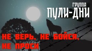 гр. Пули Дни - Не верь, не бойся, не проси