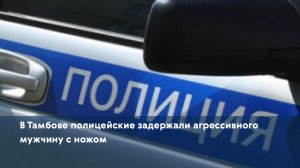 В Тамбове полицейские задержали агрессивного мужчину с ножом