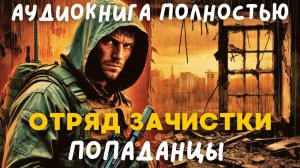 АУДИОКНИГА ПОЛНОСТЬЮ: ОТРЯД ЗАЧИСТКИ / ПОПАДАНЦЫ