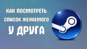Как посмотреть список желаемого друга в steam