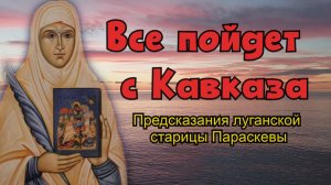 Предсказания луганской старицы Параскевы. Все пойдет с Кавказа