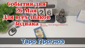 События дня 26.05.26 Для всех знаков Зодиака/Таро Прогноз/РАСКЛАД НА КАРТАХ ТАРО