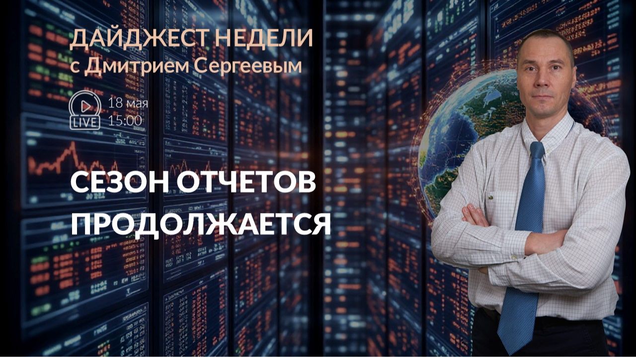 Сезон отчётов продолжается | Дайджест недели с Дмитрием Сергеевым 25.05.2026