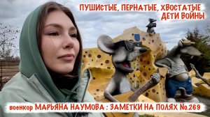 ПУШИСТЫЕ, ПЕРНАТЫЕ, ХВОСТАТЫЕ ДЕТИ ВОЙНЫ заметки на полях №269, военкор Марьяна Наумова