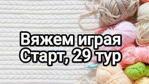 СП Вяжем играя с Еленой Велиной, старт 29 тур