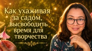 Как, ухаживая за садом, высвободить время для творчества