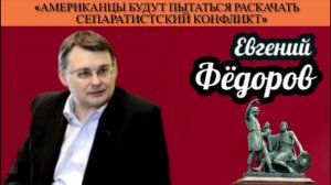 Евгений Фёдоров: «Американцы будут пытаться раскачать сепаратистский конфликт»
