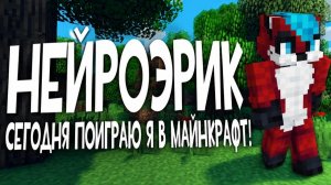 Сегодня поиграю я в Minecraft | НЕЙРОЭРИК