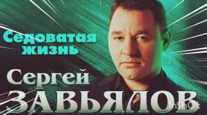 *** «СЕДОВАТАЯ ЖИЗНЬ» - СЕРГЕЙ ЗАВЬЯЛОВ ***