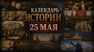 КАЛЕНДАРЬ ИСТОРИИ 25 МАЯ