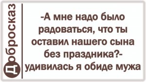 -А мне надо было радоваться, что ты оставил нашего сына без праздника?- удивилась я обиде мужа