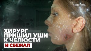 МЕНЯ ИЗУРОДОВАЛИ | Врач пришил ухо к щеке | СИСТЕМА