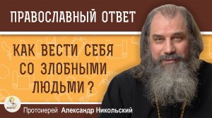 Как вести себя со злобными людьми ?  Протоиерей Александр Никольский