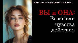 🔥Вы и Она: Ее МЫСЛИ, ЧУВСТВА, ШАГИ навстречу 💯💞 🔮ТАРО истории для МУЖЧИН 🔮