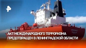 Что известно о предотвращении теракта на газовозе в Ленобласти