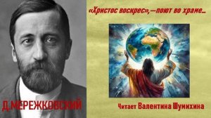 Д.Мережковский « Христос воскрес»,- поют во храме... «  Читает Валентина Шумихина.