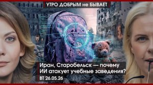 Иран, Старобельск, почему ИИ атакует учебные заведения? |Зачем Путин летит в Казахстан|УДнБ|26.05.26