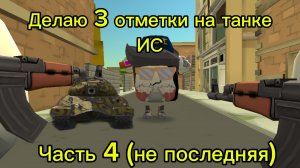 Делаю 3 отметки на танке ИС часть 4 не последняя!!!