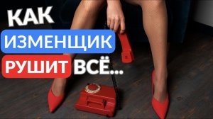 Как изменщик рушит всё
