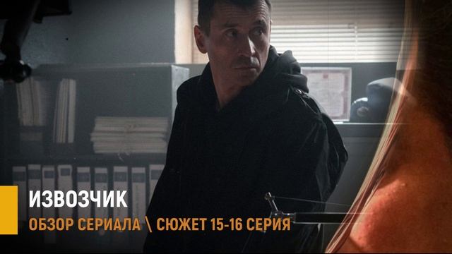 Извозчик 15-16 серия (финал) лесной дом и поимка главаря - разбор сюжета смотреть онлайн