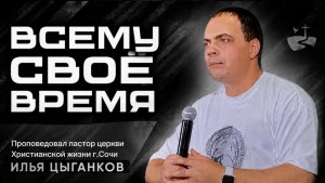Всему своё время. Проповедовал Илья Цыганков 24/05