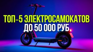 Рейтинг 5 электросамокатов: до 50 000 руб. — акцент на надёжность и манёвренность.