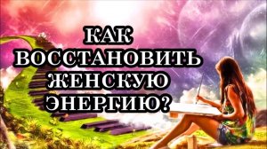 КАК ВОССТАНОВИТЬ ЖЕНСКУЮ ЭНЕРГИЮ. 14 СПОСОБОВ ПОВЫШЕНИЯ ЖЕНСКОЙ ЭНЕРГИИ.