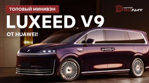 Топовый минивэн Luxeed V9 от Huawei!